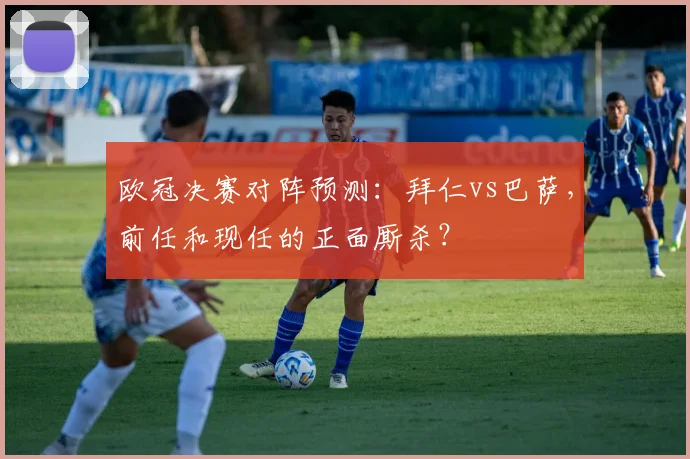 欧冠决赛对阵预测：拜仁vs巴萨，前任和现任的正面厮杀？