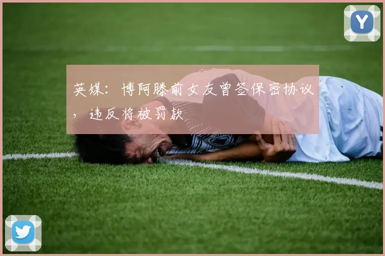 英媒：博阿滕前女友曾签保密协议，违反将被罚款