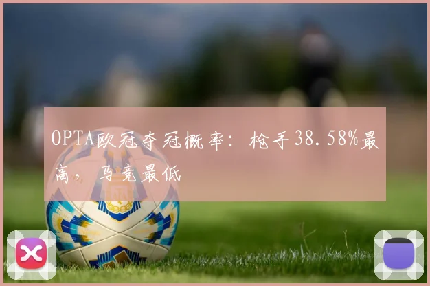 OPTA欧冠夺冠概率：枪手38.58%最高，马竞最低