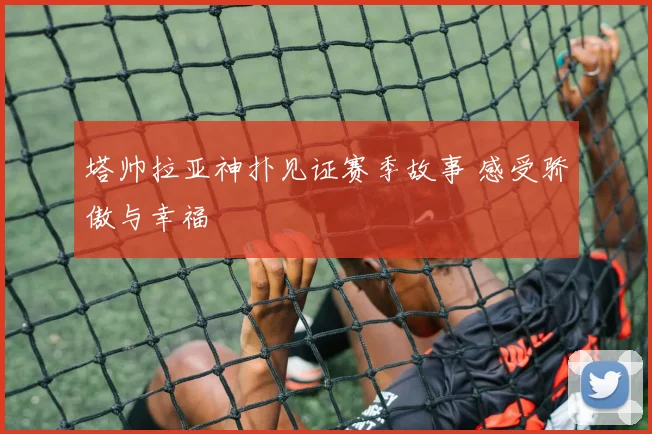 塔帅拉亚神扑见证赛季故事 感受骄傲与幸福