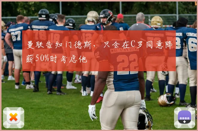 曼联告知门德斯，只会在C罗同意降薪50%时考虑他