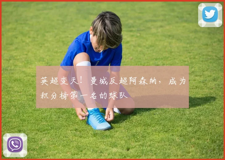 英超变天！曼城反超阿森纳，成为积分榜第一名的球队